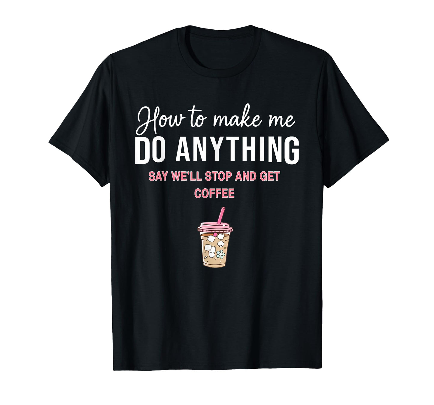 How to Make Me Do Anything Say We'll Stop and Get Coffee T-Shirt