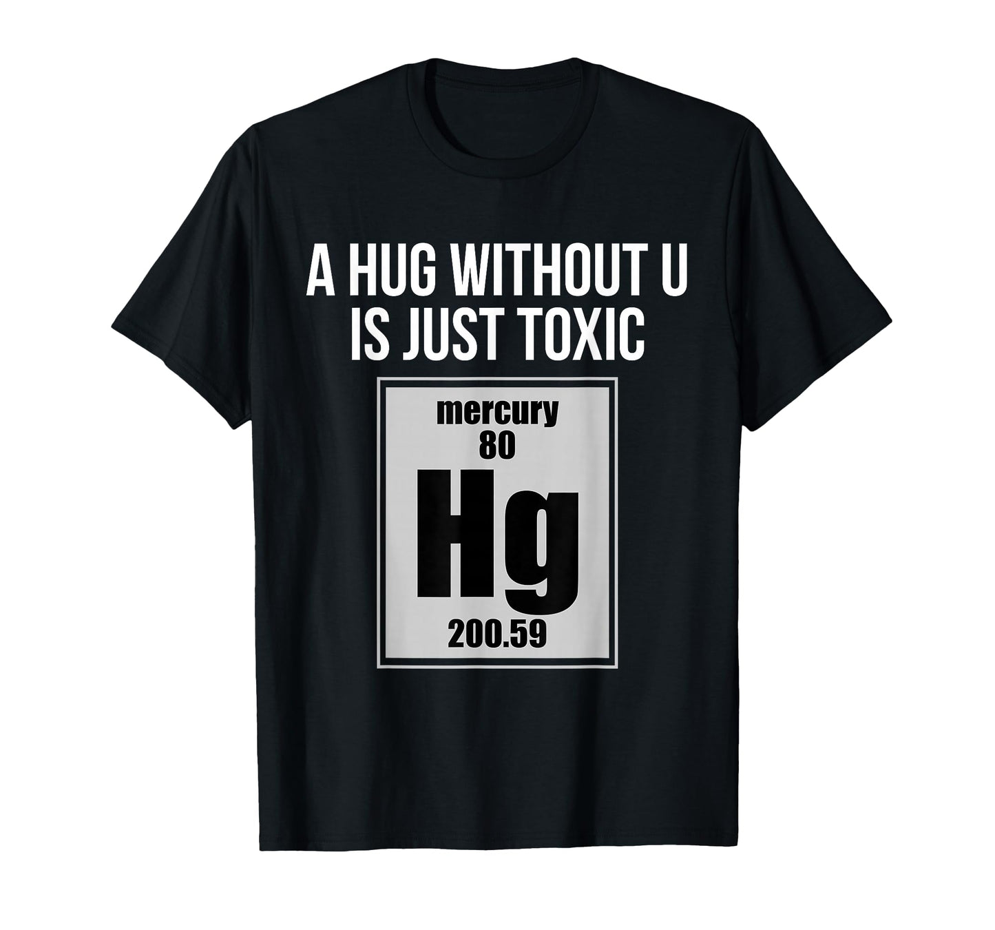 A Hug Without U is Just Toxic Funny Chemical Element T-Shirt T-Shirt