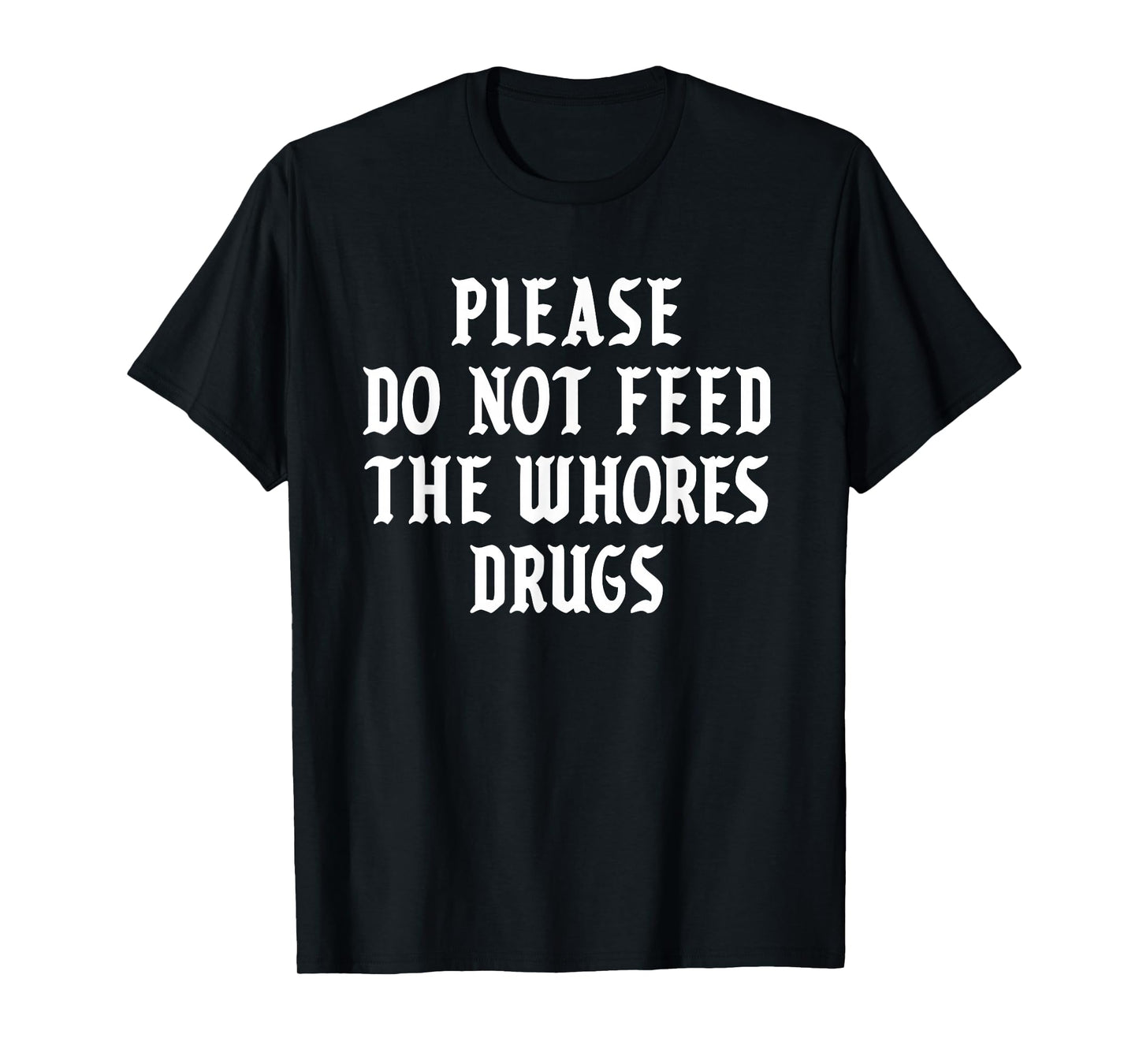 Please Do Not Feed The Whores Drugs T-Shirt