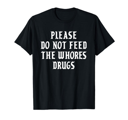 Please Do Not Feed The Whores Drugs T-Shirt