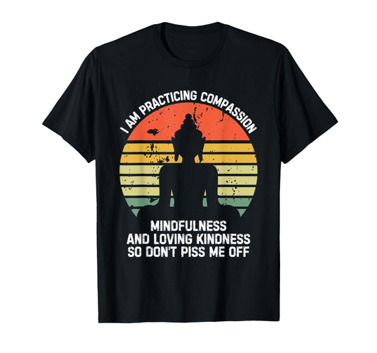 I am Practicing Mindfulness Compassion So Don't Piss Me Off T-Shirt