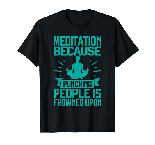 Meditation Because Punching People Frowned Upon Meditation T-Shirt