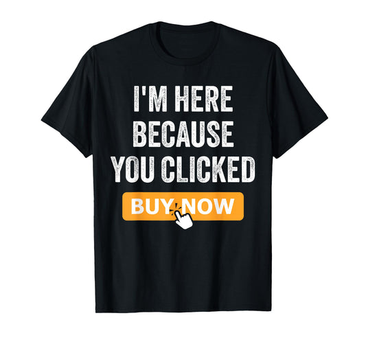 I'm Here Because You Clicked Buy Now Delivery Driver Funny T-Shirt