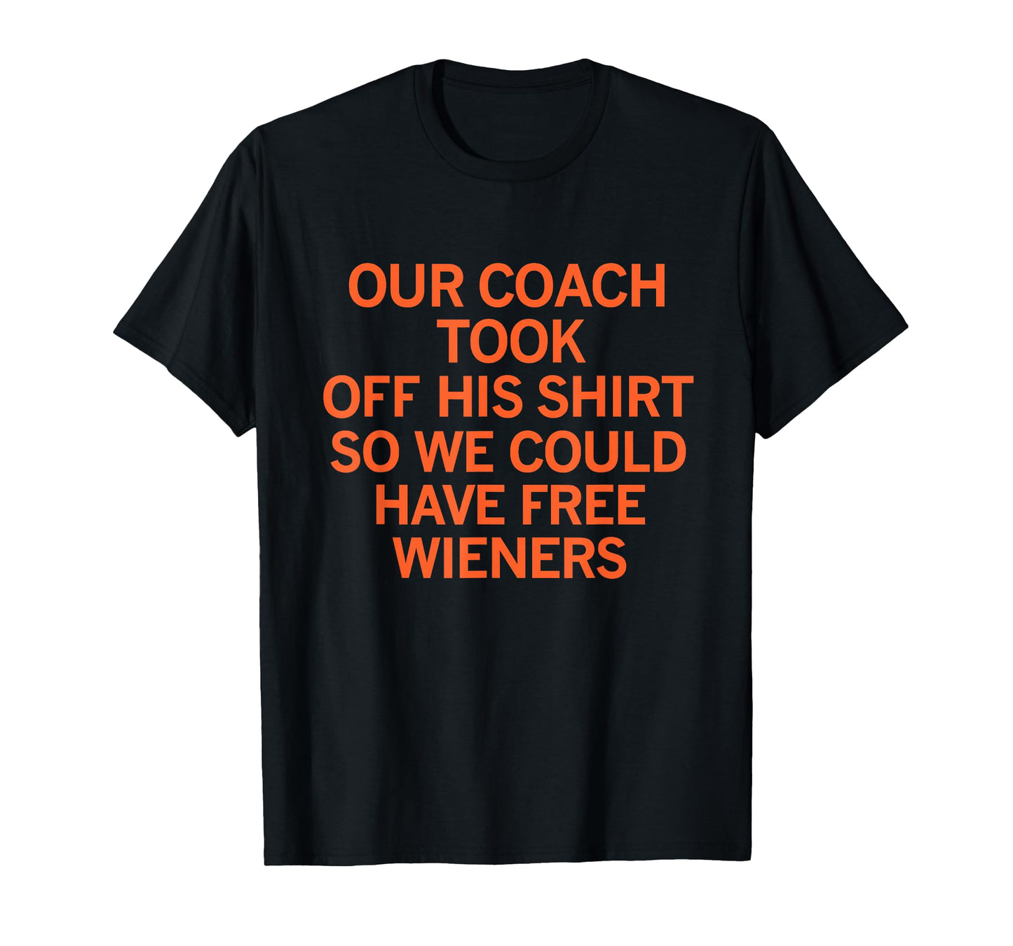 Our Coach Took Off his Shirt so we Could Have Free Wieners T-Shirt