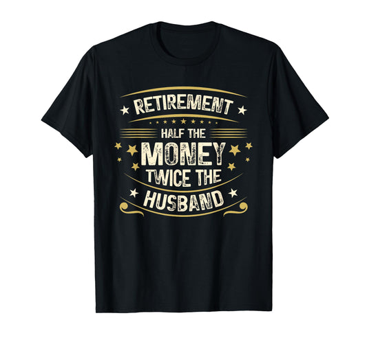 Retirement Half The Money Twice The Husband | Retired T-Shirt