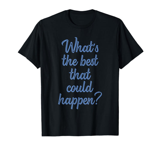What's The Best That Could Happen? Apparel T-Shirt