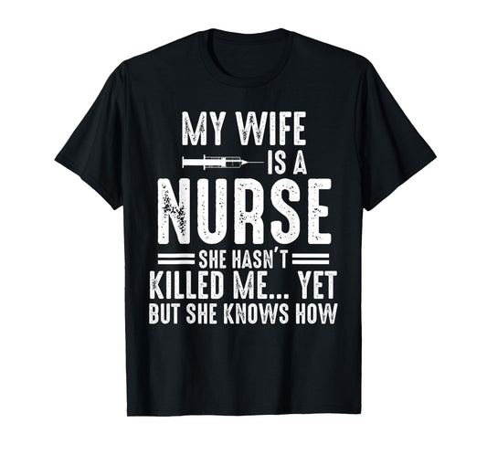 My Wife Is a Nurse She Hasn't Killed Me Yet She Knows How T-Shirt