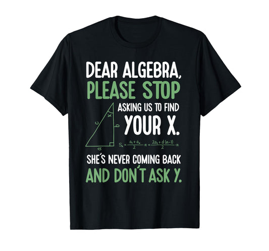 Dear Algebra Stop Asking Me To Find Your X- Maths Joke T-Shirt
