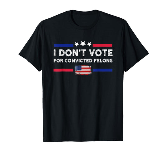 I Don't Vote For Convicted Felons Anti-Trump T-Shirt