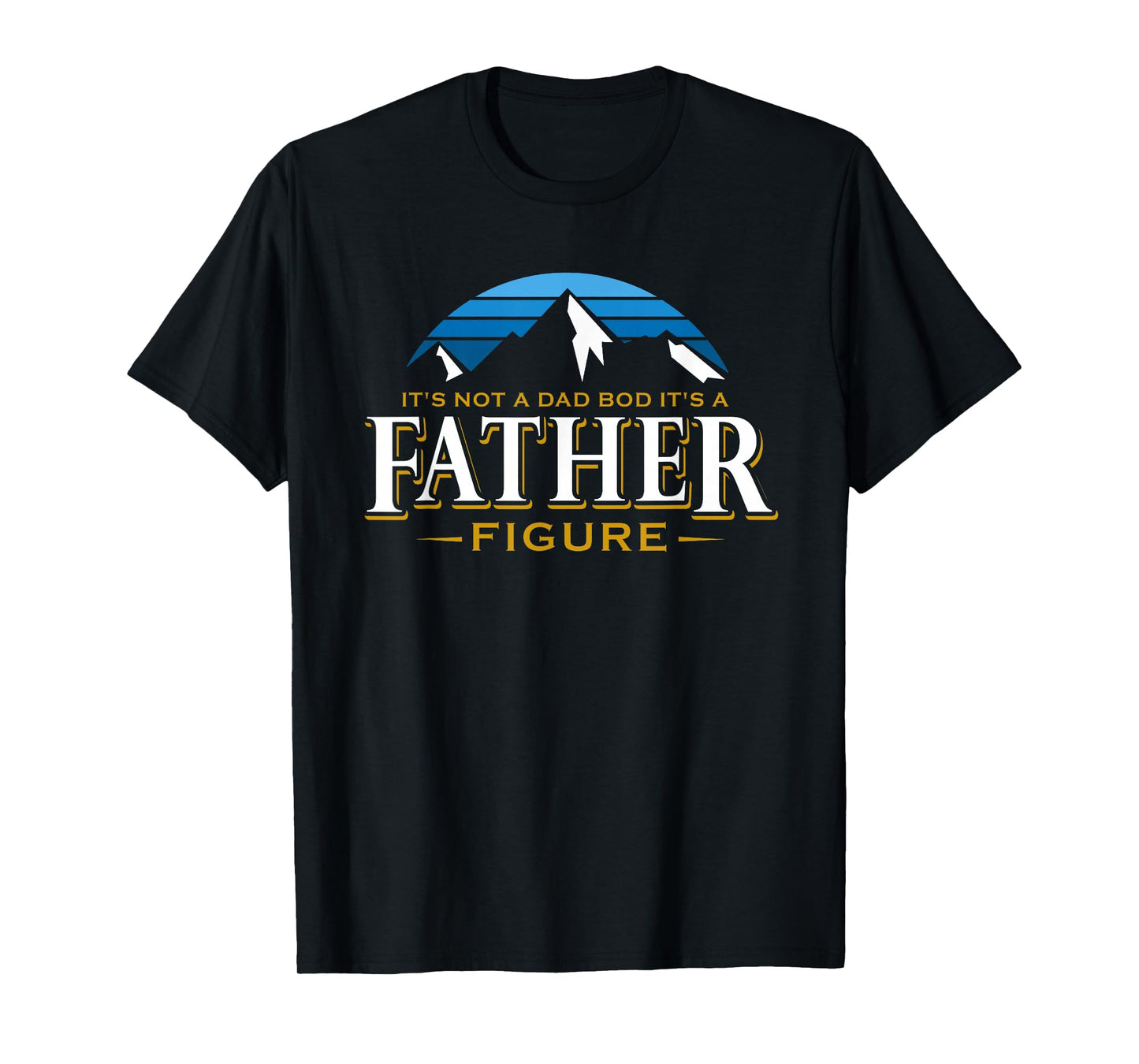 It's Not A Dad Bod It's A Father Figure Mountain Adventure T-Shirt