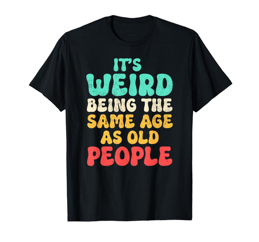 It's Weird Being The Same Age As Old People Fathers day T-Shirt