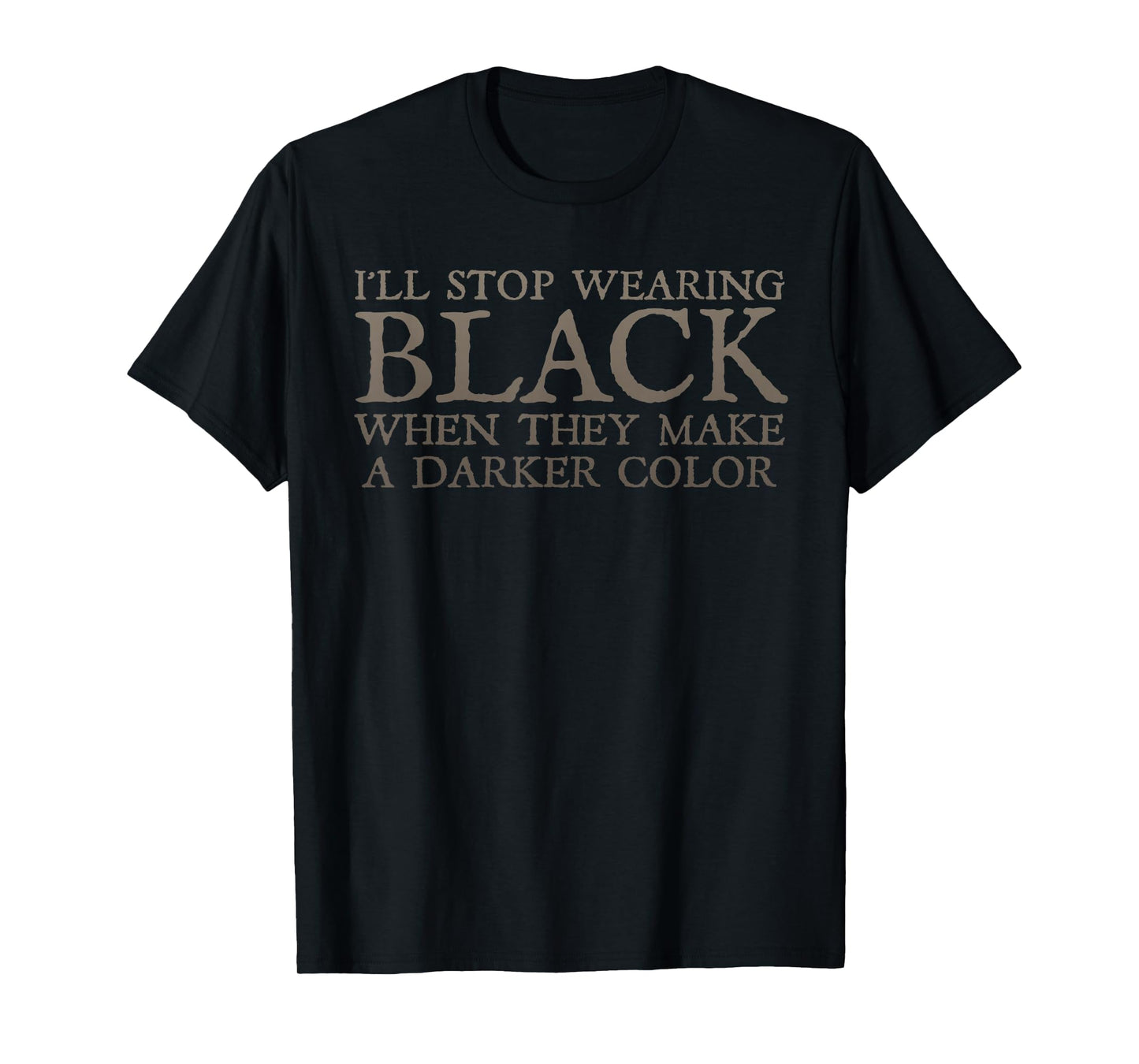 I'll Stop Wearing Black When They Make A Darker Color Funny T-Shirt