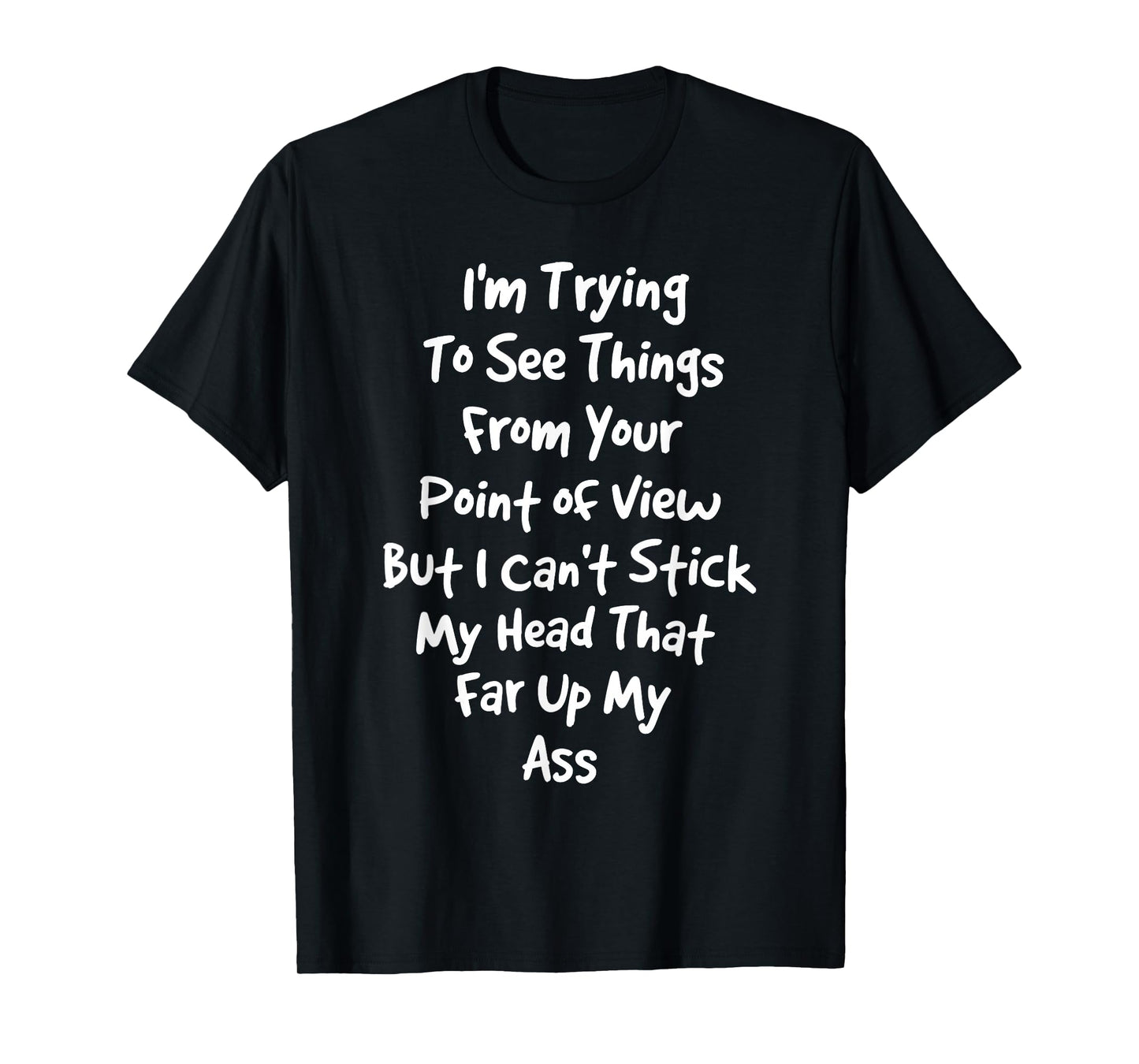I'm Trying to See Things from Your Point of View But I Can't T-Shirt