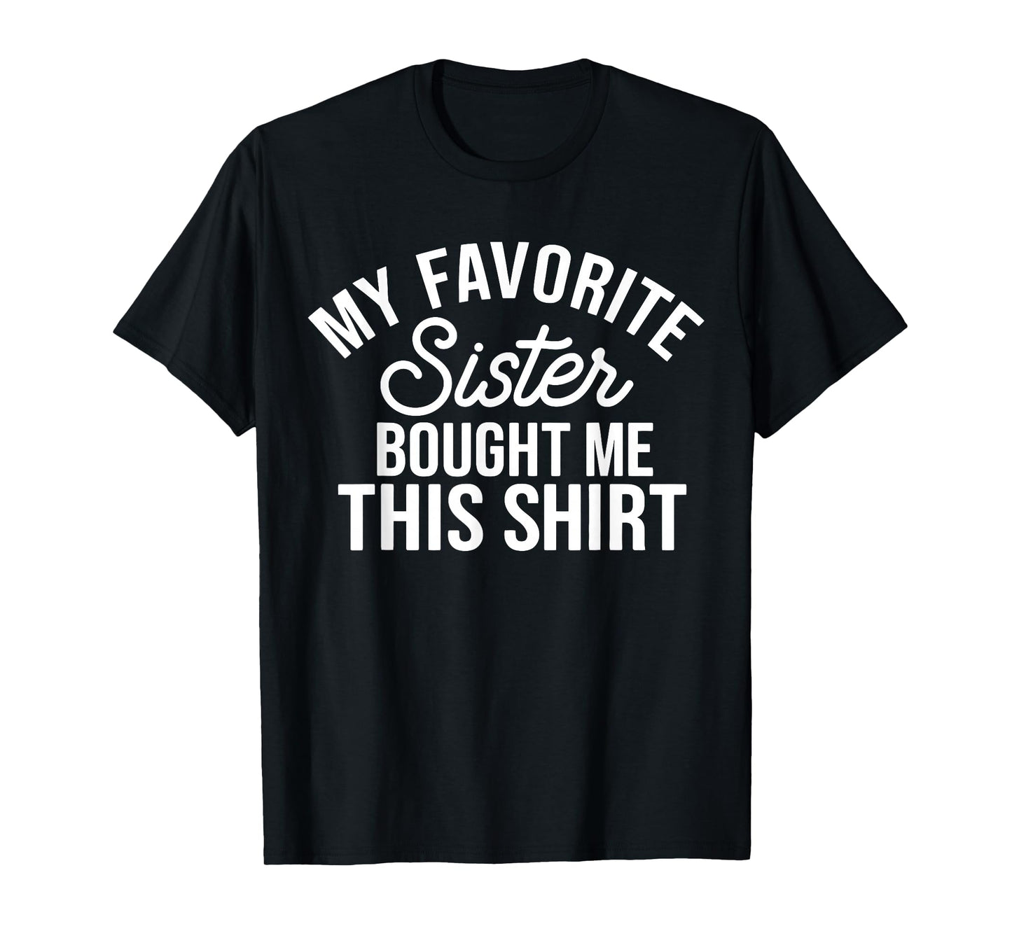 My Favorite Sister Bought Me This Funny Family Humor T-Shirt
