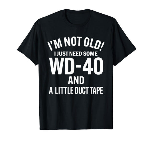 I'm Not Old I Just Need Some WD-40 and A Litle Duct Tape T-Shirt
