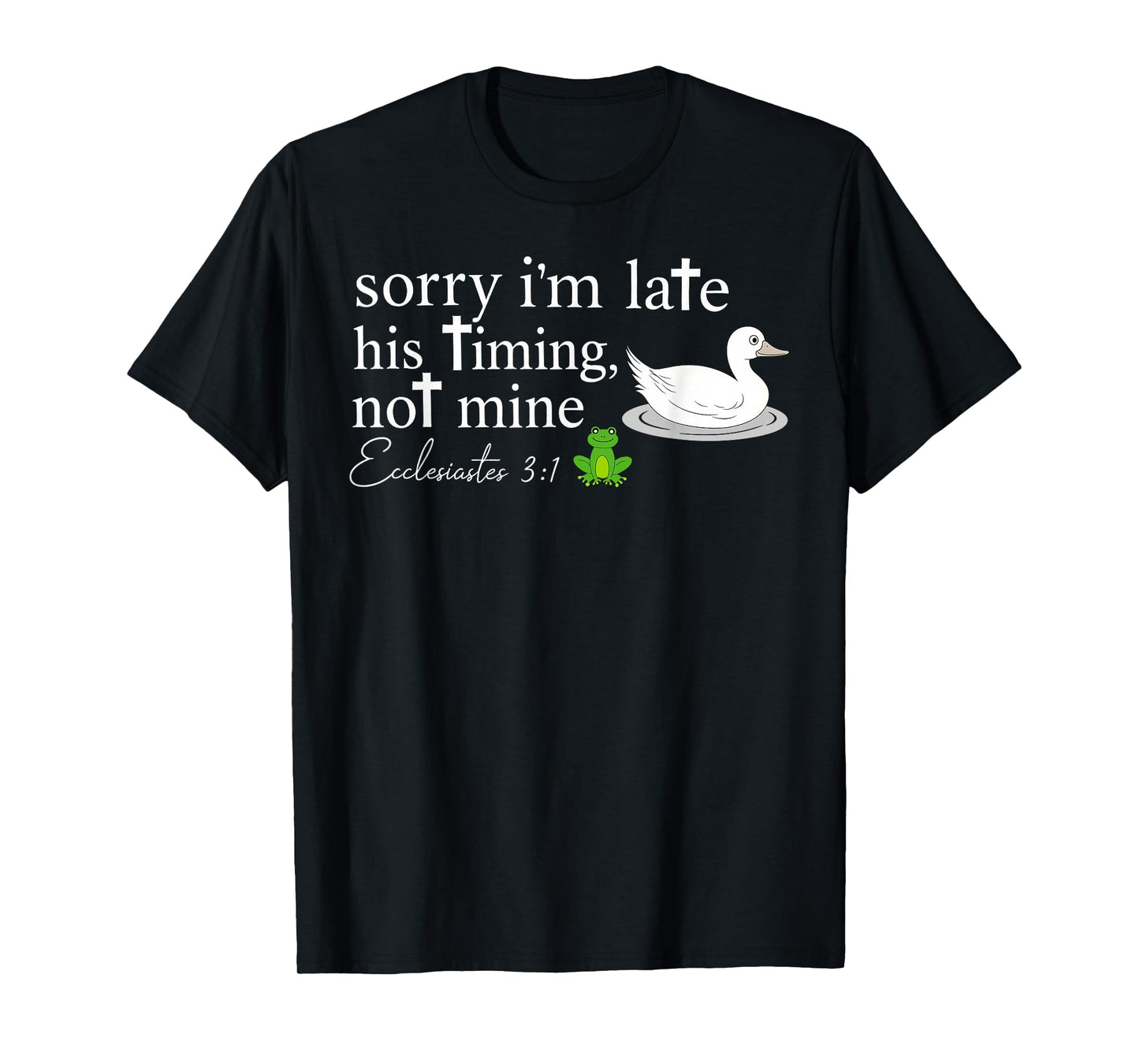 Sorry I’m Late His Timing Not Mine Ecclesiastes 3:1 Goose T-Shirt