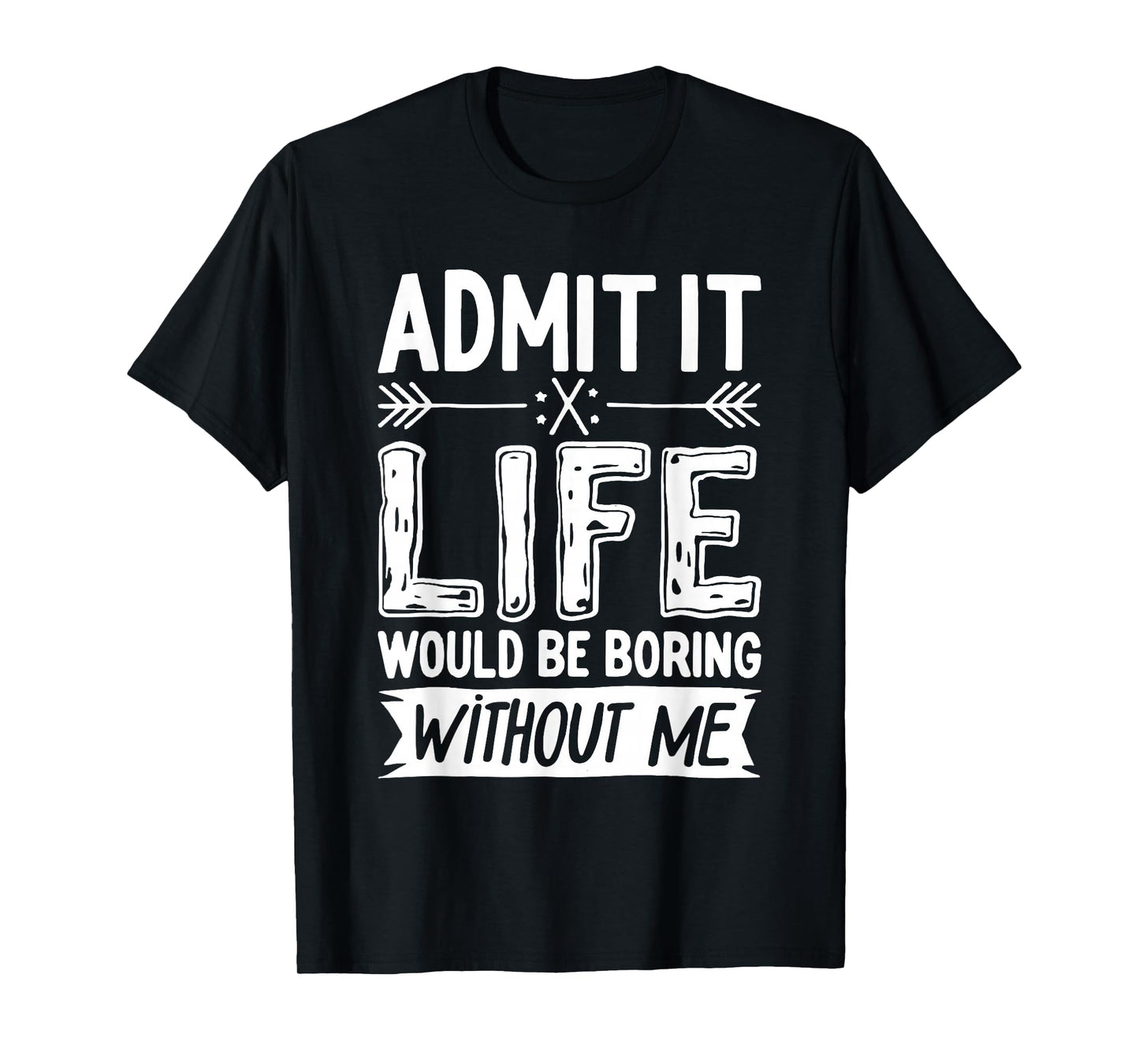 Admit It Life Would Be Boring Without Me Shirt Funny Saying T-Shirt