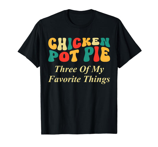Chicken Pot Pie Three of My Favorite Things Funny Food Lover T-Shirt