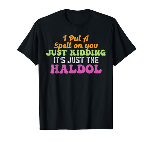 I Put A Spell On You Just Kidding It Just The Haldol T-Shirt