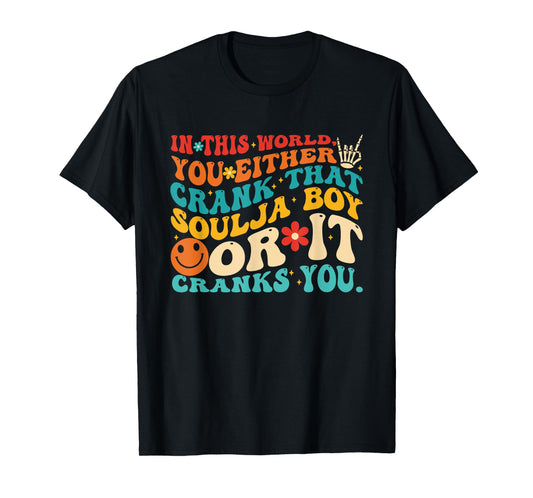 This World You Either Crank That Soulja Boy Or It Cranks You T-Shirt