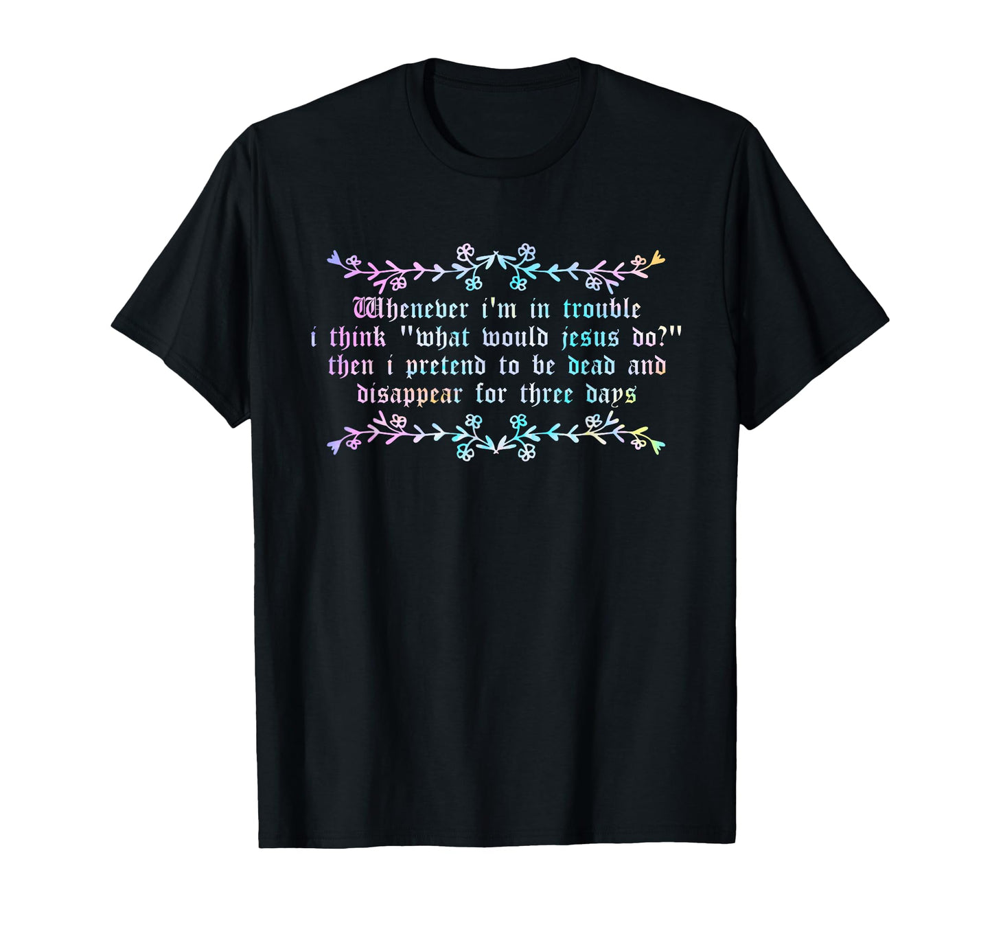 Whenever I'm in Trouble I Think What Would Jesus Do? T-Shirt