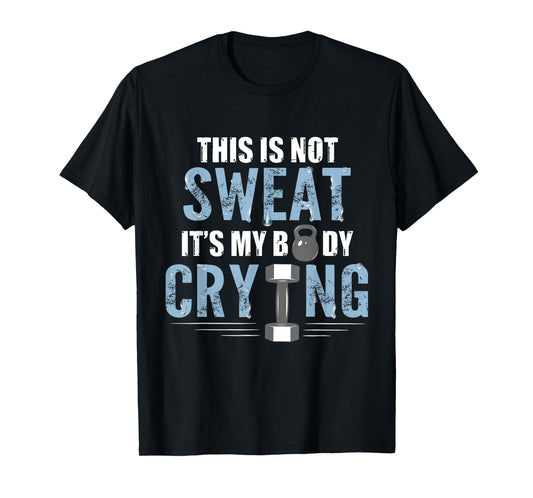 Workout Gym Shirt This Is Not Sweat It's My Body Crying Gym T-Shirt