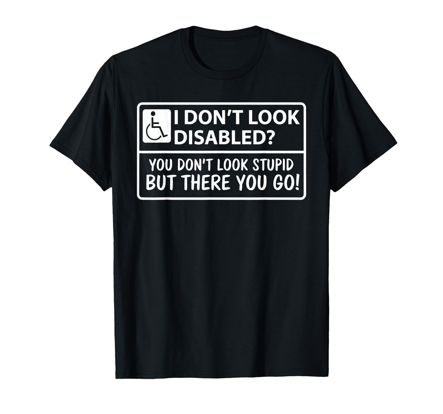 I Dont Look Disabled But You Don't Look Stupid But There T-Shirt