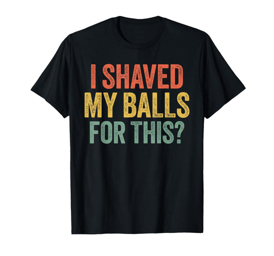I Shaved My Balls for This Shirt Funny Men Joke T-Shirt