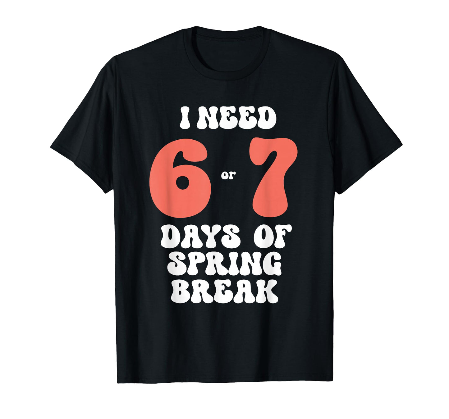 I Need 6 7 Days of Spring Break 2026 Teacher and Student T-Shirt