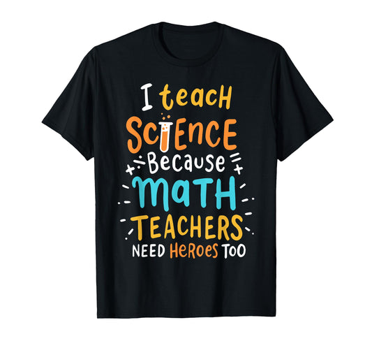 I Teach Science Because Math Teachers Need Heroes Too Men Women T-Shirt