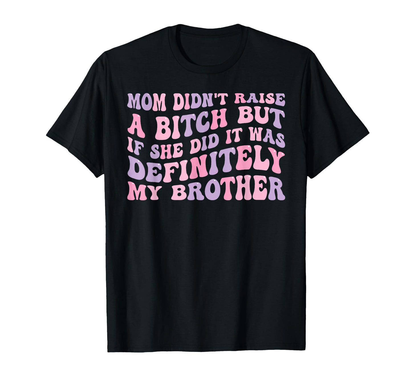 Mom Didn't Raise A Bitch But If She Did It was My Brother T-Shirt