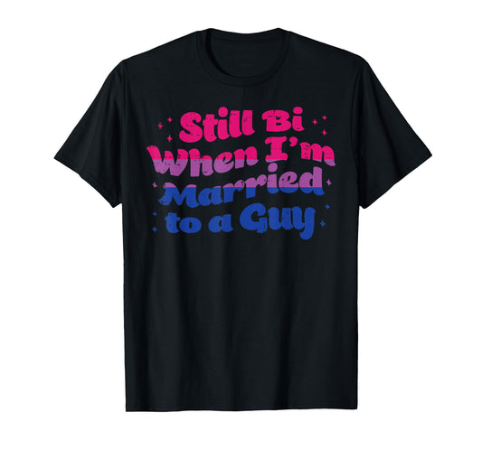 Still Bi When I'm Married To A Guy Bisexual Bi LGBTQ Gift T-Shirt