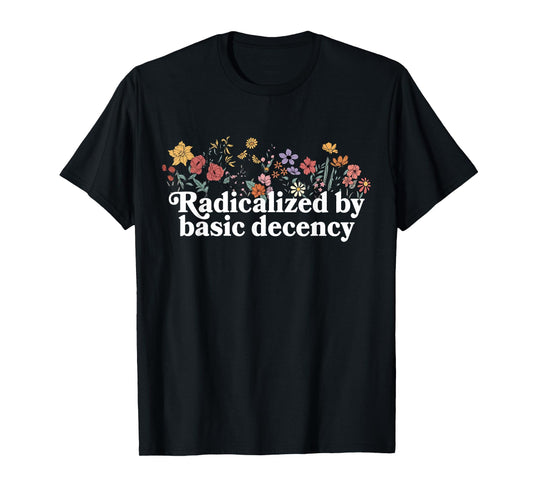 Women Floral Radicalized By Basic Decency Funny Democracy T-Shirt