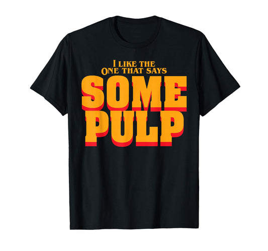 I Like The One That Says Some Pulp T-Shirt