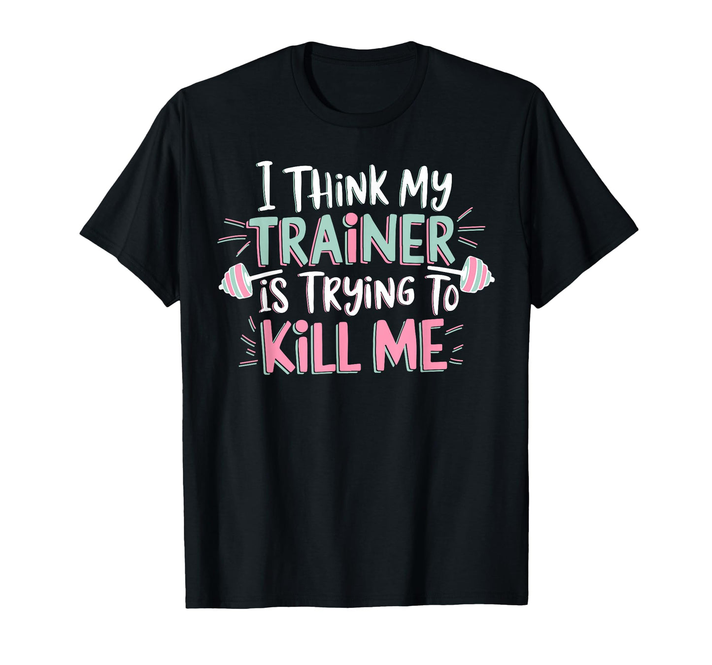 I Think My Trainer Is Trying To Kill Me Funny Gymer T-Shirt