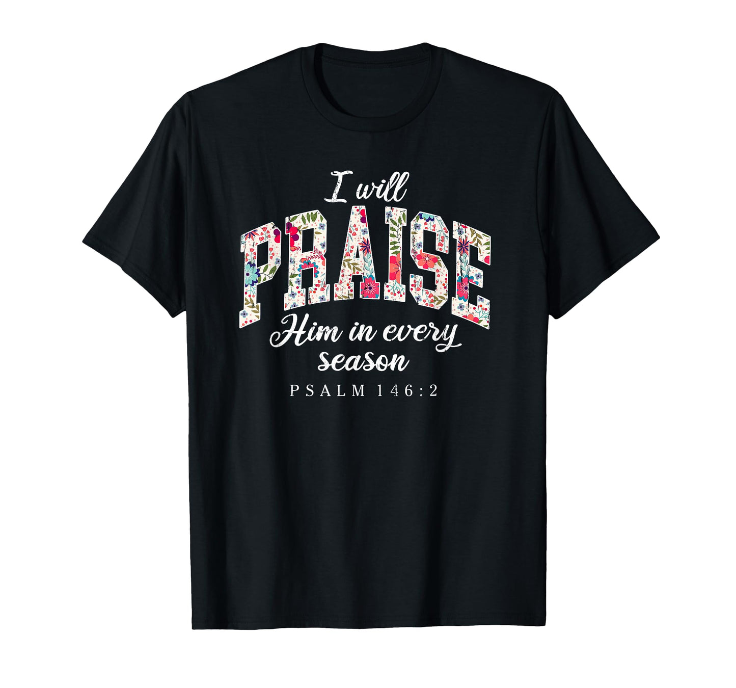 I Will Praise Him in Every Season, Psalm 146:2 T-Shirt