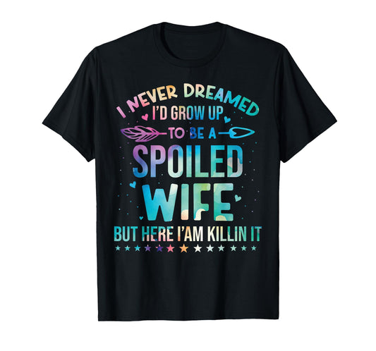I Never Dreamed I'd Grow Up To Be A Spoiled Wife Fun Womens T-Shirt