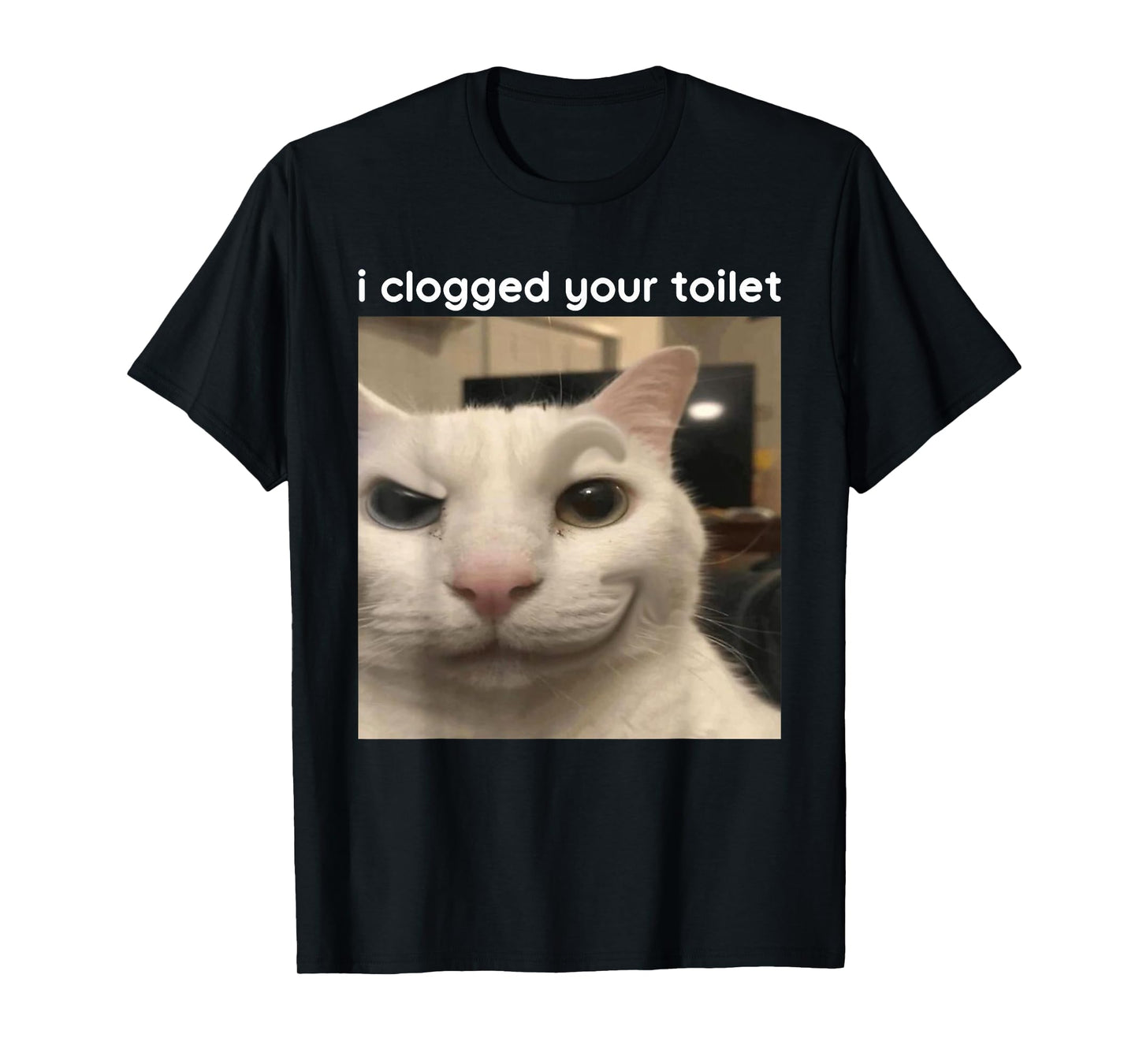I Clogged Your Toilet Funny Silly Cat Meme Men Women T-Shirt