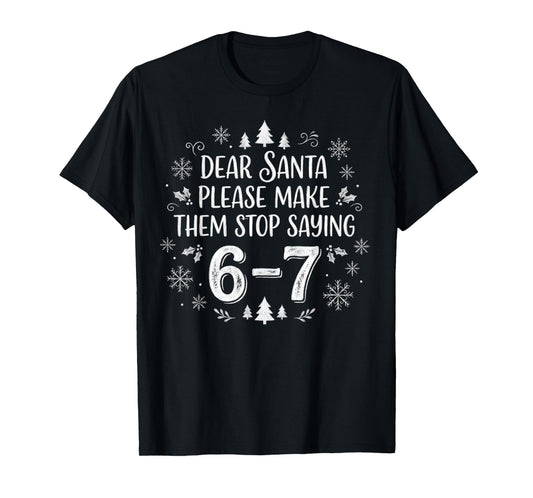 Christmas Six Seven 6 7 Dear Santa Make Them Stop Saying 67 T-Shirt