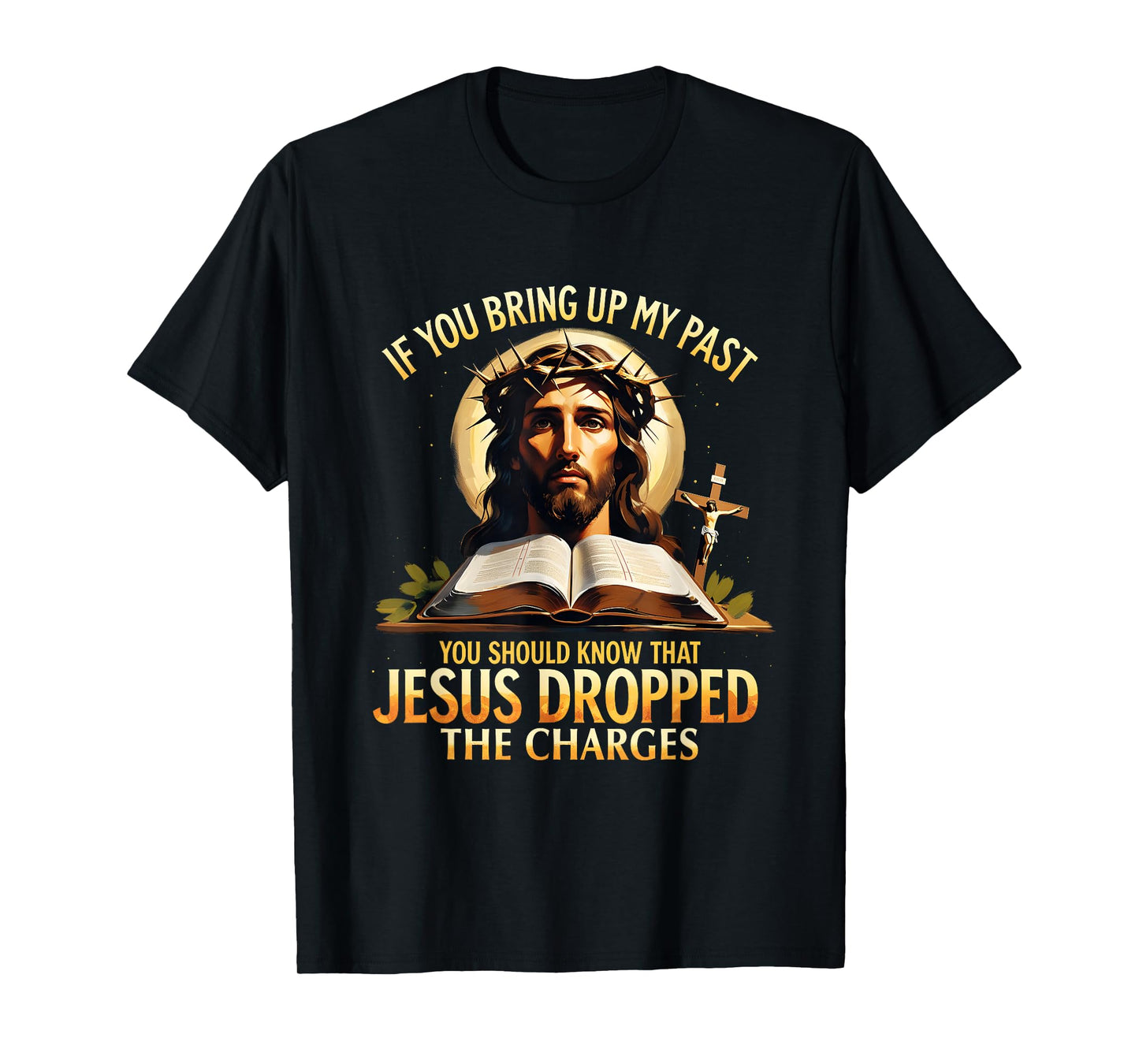 If You Bring Up My Past Jesus Dropped The Charges Christian T-Shirt