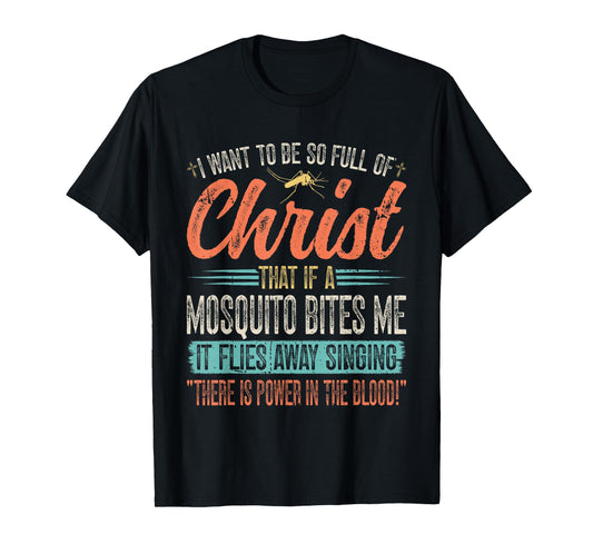 I Want To Be So Full Of Christ That If A Mosquito Bites Me T-Shirt