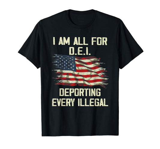 I Am All FOr DEI Deporting Every Illegal T-Shirt