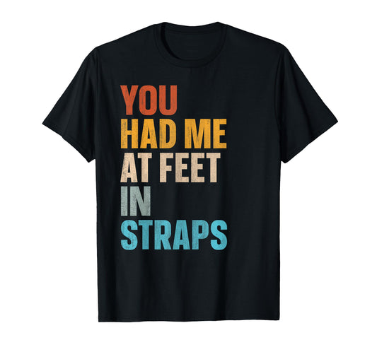You Had Me At Feet In Straps T-Shirt