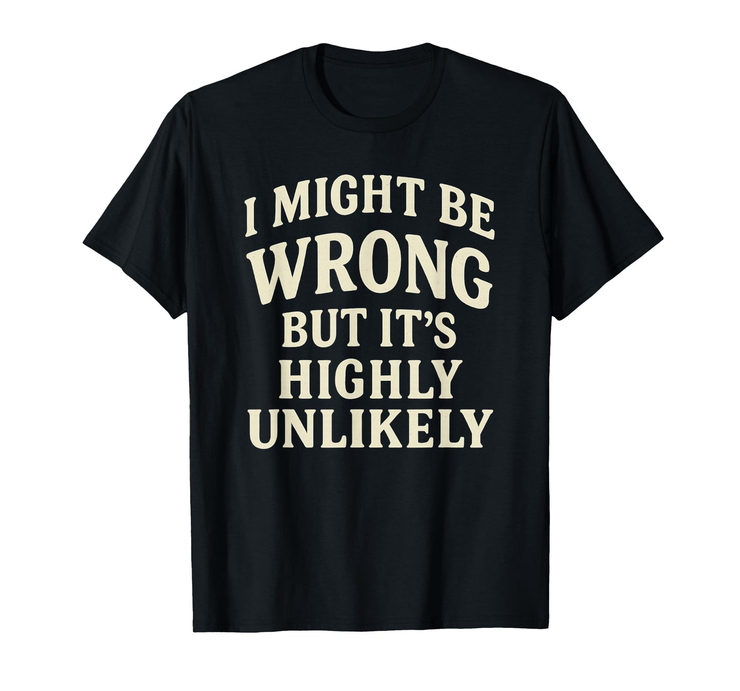 I Might Be Wrong But It's Highly Unlikely Sarcastic Novelty T-Shirt