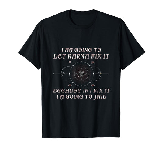 I Am Going To let Karma Fix It Because If I Fix It Funny T-Shirt
