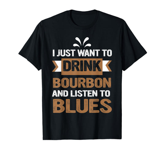 I Just Want To Drink Bourbon And Listen To Blues T-Shirt