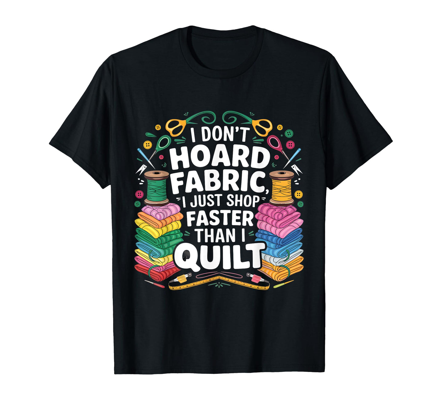 I Don't Hoard Fabric I Just Shop Faster Than I Quilt Funny T-Shirt
