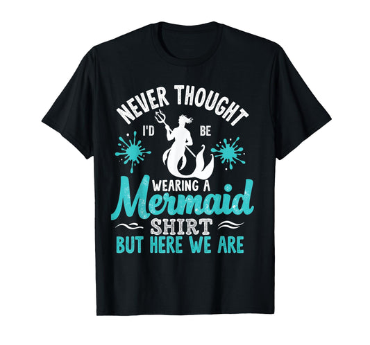 Never Thought I'd Be Wearing a Mermaid Mens Funny Dad T-Shirt