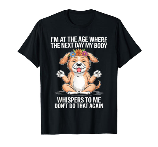 I'm At The Age Where The Next Day My Body Whispers To Me T-Shirt