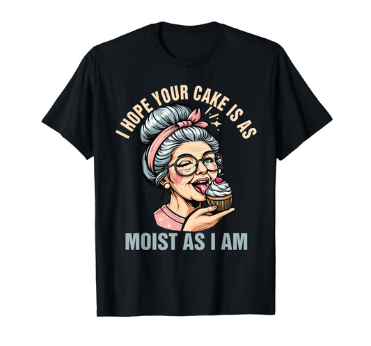Sarcasm Humor Funny I Hope Your Cake Is As Moist As I'm T-Shirt